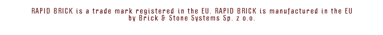  RAPID BRICK is a trade mark registered in the EU. RAPID BRICK is manufactured in the EU by Brick & Stone Systems Sp. z o.o. 