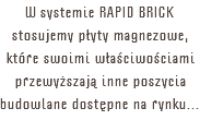 W systemie RAPID BRICK stosujemy płyty magnezowe, które swoimi właściwościami przewyższają inne poszycia budowlane dostępne na rynku...